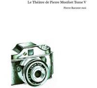Le Théâtre de Pierre Monfort Tome V Pierre Raconte moi (Auteur)