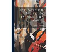 Le Théâtre De R. Wagner, De Tannhaeuser A Parsifal,
