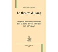 Le Théâtre Du Sang - Imaginaire Héroïque Et Dramatique Dans Les Traités Français Sur Le Duel (Xvie-Xviie Siècles)