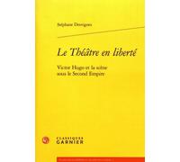 Le Théâtre En Liberté - Victor Hugo Et La Scène Sous Le Second Empire