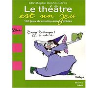 Le théâtre est un jeu: 100 Jeux dramatiquement drôles
