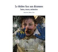 Le théâtre face aux dictatures : luttes, traces, mémoires: Argentine, Brésil, Chili