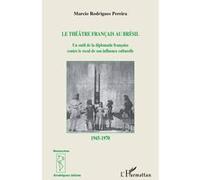 Le théâtre français au Brésil Un outil de la diplomatie française contre le recul de son influence culturelle - 1945-1970 - Marcio Pereira Rodrigues - L'harmattan - broché - Etude