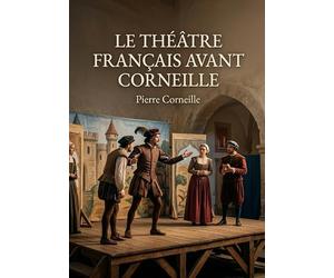 LE THÉÂTRE FRANÇAIS AVANT CORNEILLE: Une analyse des origines du théâtre français avant l'influence de Corneille