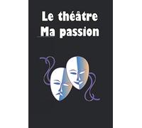 Le théâtre Ma passion: Cahier personnalisé, pour écrire vos dialogues. Pour les jeunes talentueux, il sert de guide. Un joli cadeau pour les enfants, les adultes ... (Cahier d’écriture junior)