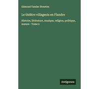 Le théâtre villageois en Flandre: Histoire, littérature, musique, religion, politique, m¿urs - Tome 2