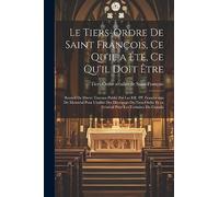 Le Tiers-Ordre de saint François, ce qu'il a été, ce qu'il doit être: Recueil de divers travaux publié par les RR. PP. Franciscains de Montréal pour ... et en général pour les Tertiaires du Canada