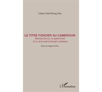 Le Titre Foncier Au Cameroun - Recherche Sur La Spécificité D'un Acte Administratif Unilatéral