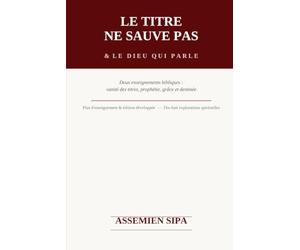 LE TITRE NE SAUVE PAS & LE DIEU QUI PARLE: Deux enseignements bibliques sur la vanité des titres religieux, la prophétie, la grâce divine et la destinée chrétienne