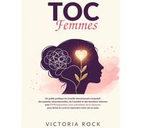 Le TOC chez les femmes: Un guide pratique du trouble obsessionnel-compulsif, des pensées obsessionnelles, de l’anxiété et des émotions intenses avec ... le cycle et reprendre votre vie en main