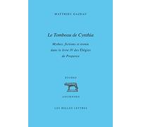 Le Tombeau De Cynthia - Mythes, Fictions Et Ironie Dans Le Livre Iv Des Elégies De Properce