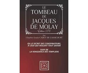 LE TOMBEAU DE JACQUES DE MOLAY: Ou le Secret des Conspirateurs, à ceux qui veument TOUT savoir - Suivi de la Vengeance des Templiers - Par Charles-Louis Cadet de Gassicourt - Édition de 1797