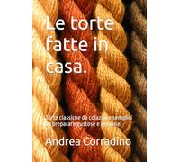 Le torte fatte in casa.: Torte classiche da colazione semplici da preparare gustose e genuine.