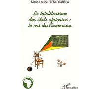 LE TOTALITARISME DES ETATS AFRICAINS : Le cas du Cameroun Marie-Louise Eteki-Otabela (Auteur)