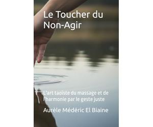 Le Toucher du Non-Agir: L'art taoïste du massage et de l'harmonie par le geste juste