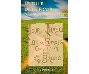 Le Tour de la France par deux enfants: Manuel de lecture scolaire pour les leçons de choses et la formation civique, géographique, scientifique, historique et morale des écoliers