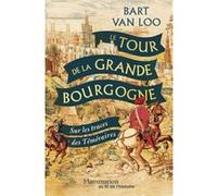 Le Tour de la Grande Bourgogne Bart Van Loo (Auteur), Isabelle Rosselin (Traduction), Emmanuelle Tardif (Traduction), Geert Van de Velde (Photographie)