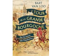 Bart Van Loo – Le Tour de la Grande Bourgogne : Sur les traces des Téméraires – Broché