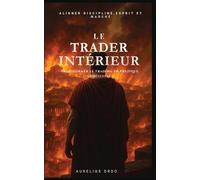 Le Trader Intérieur : transformer le trading en pratique spirituelle: Comment transformer chaque trade en un exercice de présence, de foi et de calme intérieur.