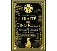Le Traité des Cinq Roues de Miyamoto Musashi : Édition Intégrale du Chef-d'Œuvre Classique de la Stratégie Japonaise, de la Philosophie Samouraï et de ... Vent et Vide) avec Préface, Biographie Com