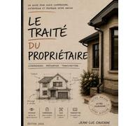 Le Traité du propriétaire: Un guide pour mieux comprendre, entretenir et protéger votre maison