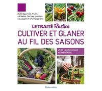 Le traité Rustica cultiver et glaner au fil des saisons: 200 légumes, fruits, céréales, plantes sauvages et champignons