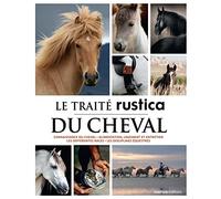 Le traité Rustica du cheval: Connaissance du cheval - Alimentation, logement et entretien - Les différentes races - Les disciplin
