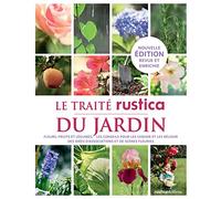 Le traité Rustica du jardin: Fleurs, fruits et légumes - Les conseils pour les choisir et les réussir - Des idées d'associations