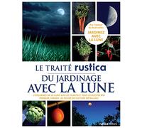 Le Traité Rustica du jardinage avec la Lune: L'influence de la Lune sur les plantes - Tous les gestes bio - Potager, verger : 85 fiches de cultur