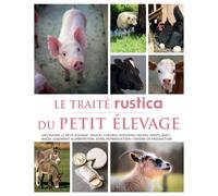 Le traité Rustica du petit élevage: Découvrir le petit élevage : poules, chèvres, moutons, vaches, porcs, ânes - Races, logement, alimen