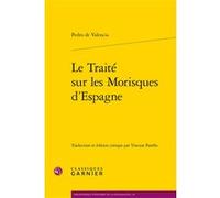 Le Traité sur les Morisques d'Espagne Pedro de Valencia (Auteur), Denis Crouzet (Direction), Nicolas Le Roux (Direction)