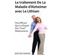 Le traitement De La Maladie d'Alzheimer avec Le Lithium Plus Efficace Que La Plupart Des "Vrais" Médicaments - Dieter Mann - Books On Demand - broché - Guide