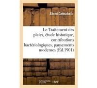Le Traitement des plaies, étude historique, contributions bactériologiques, pansements modernes Alfred Gottschalk (Auteur)