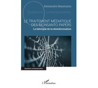 Le traitement médiatique des Monsanto papers La fabrique de la désinformation - Alexandre Baumann - L'harmattan - broché - Essai