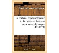 Le traitement physiologique de la mort : les tractions rythmées de la langue, moyen rationnel Et puissant de ranimer la fonction respiratoire et la vie, détermination expérimentale... - Jean-Baptiste-