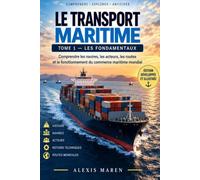 LE TRANSPORT MARITIME - Tome 1 - Les Fondamentaux: Comprendre les navires, les acteurs, les routes et le fonctionnement du commerce maritime mondial