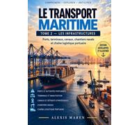 LE TRANSPORT MARITIME - TOME II - Les Infrastructures: Comprendre les ports, les terminaux, les canaux et la chaîne logistique maritime