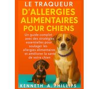 LE TRAQUEUR D'ALLERGIES ALIMENTAIRES POUR CHIENS: Un guide complet avec des stratégies essentielles pour soulager les allergies alimentaires et améliorer la santé de votre chien