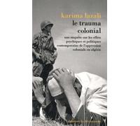 Le Trauma Colonial - Une Enquête Sur Les Effets Psychiques Et Politiques Contemporains De L'oppression Coloniale En Algérie