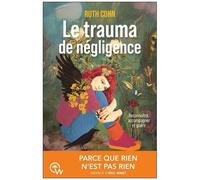 Le Trauma De Négligence - Reconnaître, Accompagner Et Guérir - Parce Que Rien N'est Pas Rien
