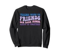 Le traumatisme a Fait de Nous des Amis Notre Humour Noir Nous Permet de Rester Ensemble Sweatshirt