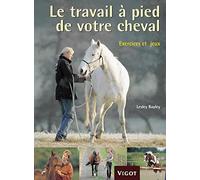 Le travail à pied de votre cheval: Exercices et jeux pour développer un lien puissant avec votre cheval