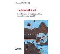 Le travail à vif: Souffrances professionnelles, consulter pour quoi ?