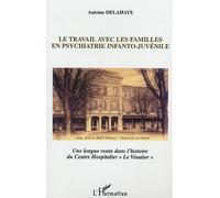 Le travail avec les familles en psychiatrie infanto-juvénile Une longue route dans l'histoire du Centre Hospitalier "Le Vinatier" - Antoine Delahaye - L'harmattan - broché - Etude