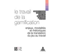 Le travail de la gamification: Enjeux, modalités et rhétoriques de la translation du jeu au travail