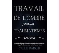 Le travail de l'ombre pour les traumatismes: Un guide théorique pour guérir les blessures inconscientes, intégrer l'ombre du moi et cultiver l'amour de soi: Journal téléchargeable inclus