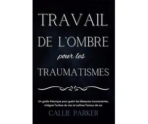 Le travail de l'ombre pour les traumatismes: Un guide théorique pour guérir les blessures inconscientes, intégrer l'ombre du moi et cultiver l'amour de soi: Journal téléchargeable inclus