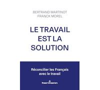 Le travail est la solution: Réconcilier les Français avec le travail