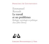 Le travail et ses problèmes Biologie, sociologie et politique chez John Dewey - Emmanuel Renault - Vrin - broché - Etude