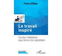 Pierre D'Elbée – Le travail inspiré – Courtes méditations sous forme d'un abécédaire